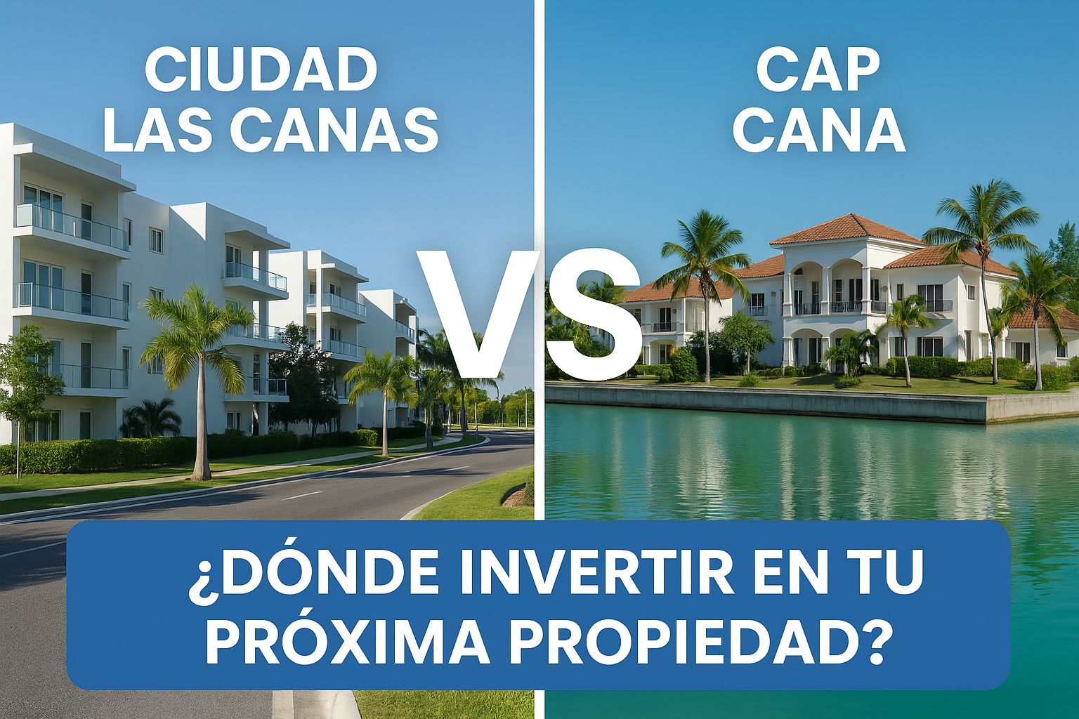 Ciudad Las Canas vs. Cap Cana: ¿Dónde invertir en tu próxima propiedad?